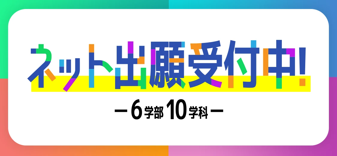 ネット出願受付中！6学部10学科