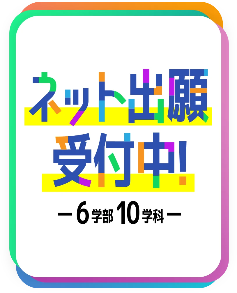 ネット出願受付中！6学部10学科